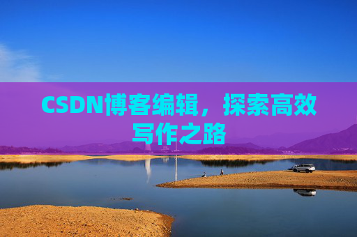 CSDN博客编辑，探索高效写作之路