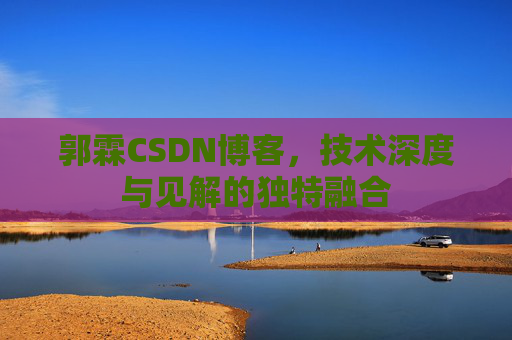 郭霖CSDN博客,技术深度与见解的独特融合